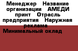 Менеджер › Название организации ­ АМЕДИ принт › Отрасль предприятия ­ Наружная реклама › Минимальный оклад ­ 120 000 - Все города Работа » Вакансии   . Мордовия респ.